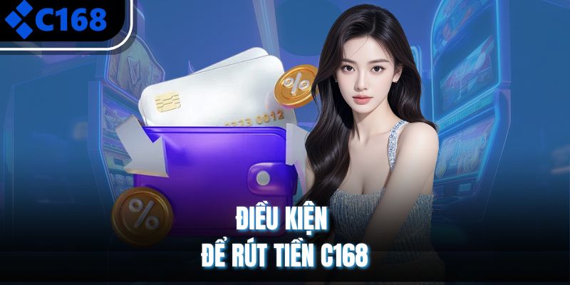 Điều kiện để rút tiền C168